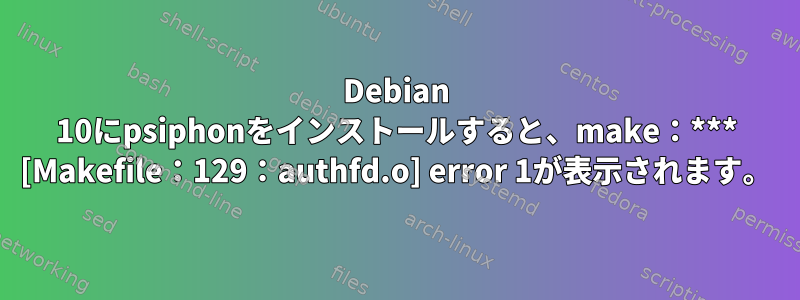 Debian 10にpsiphonをインストールすると、make：*** [Makefile：129：authfd.o] error 1が表示されます。