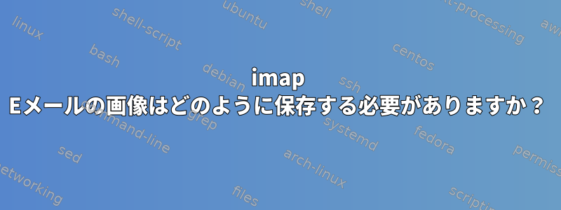 imap Eメールの画像はどのように保存する必要がありますか？