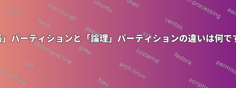 「拡張」パーティションと「論理」パーティションの違いは何ですか？