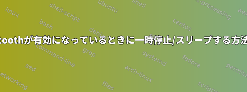 Bluetoothが有効になっているときに一時停止/スリープする方法は？