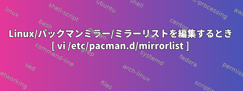 Linux/パックマンミラー/ミラーリストを編集するとき [ vi /etc/pacman.d/mirrorlist ]