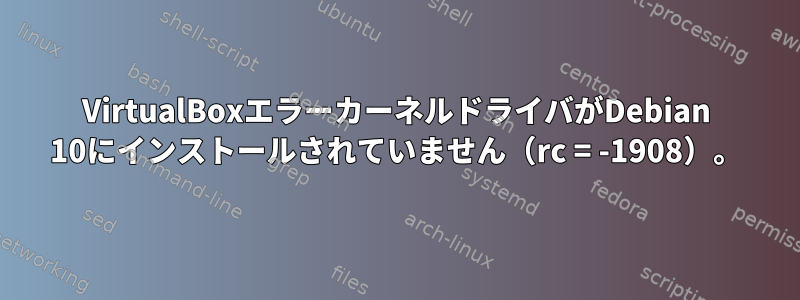 VirtualBoxエラーカーネルドライバがDebian 10にインストールされていません（rc = -1908）。