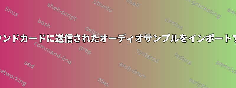 サウンドカードに送信されたオーディオサンプルをインポートする