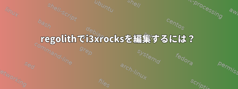 regolithでi3xrocksを編集するには？