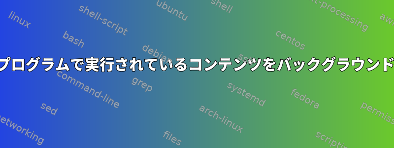 ターミナルプログラムで実行されているコンテンツをバックグラウンドで送信する