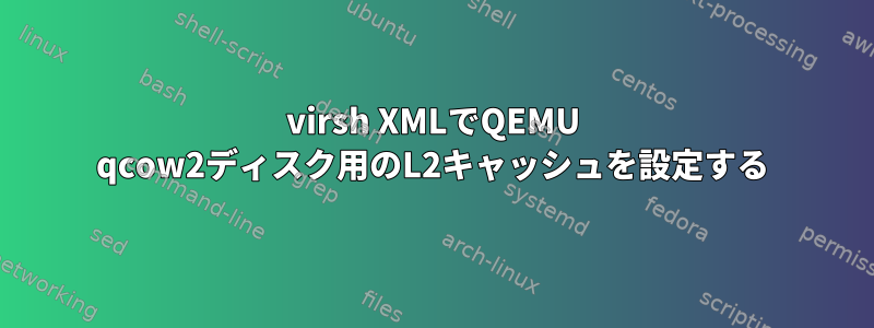 virsh XMLでQEMU qcow2ディスク用のL2キャッシュを設定する