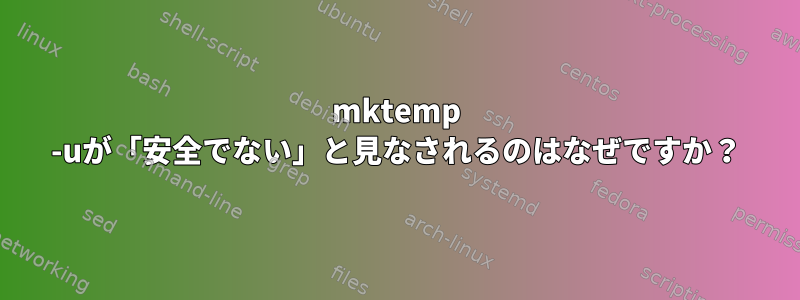 mktemp -uが「安全でない」と見なされるのはなぜですか？