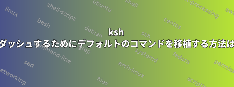 ksh bashとzshをダッシュ​​するためにデフォルトのコマンドを移植する方法はありますか？