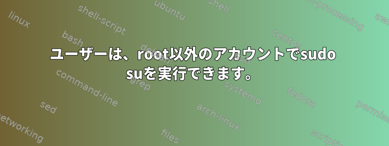 ユーザーは、root以外のアカウントでsudo suを実行できます。