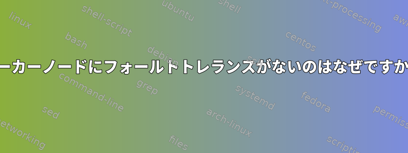 ワーカーノードにフォールトトレランスがないのはなぜですか？