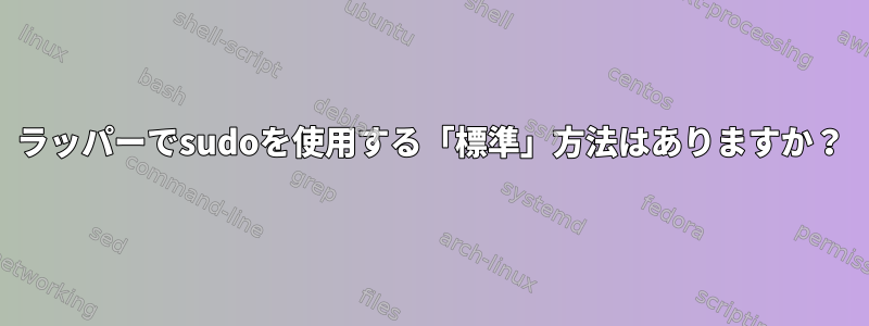 ラッパーでsudoを使用する「標準」方法はありますか？