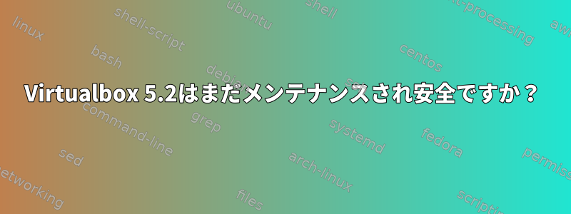 Virtualbox 5.2はまだメンテナンスされ安全ですか？