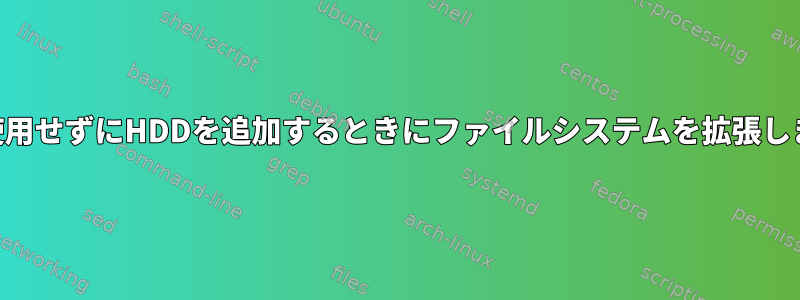 LVMを使用せずにHDDを追加するときにファイルシステムを拡張しますか？