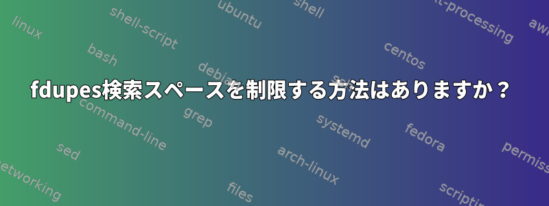 fdupes検索スペースを制限する方法はありますか？