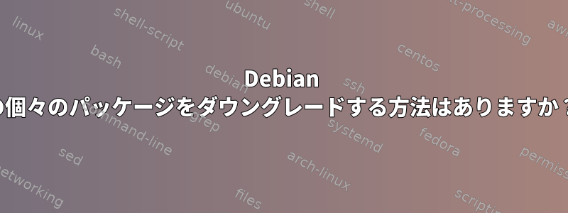 Debian の個々のパッケージをダウングレードする方法はありますか？