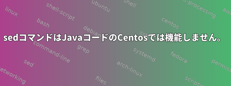 sedコマンドはJavaコードのCentosでは機能しません。