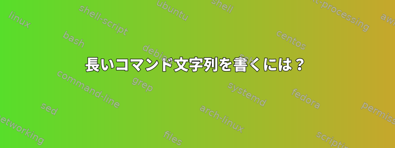 長いコマンド文字列を書くには？