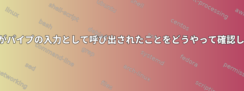 私の関数がパイプの入力として呼び出されたことをどうやって確認しますか？