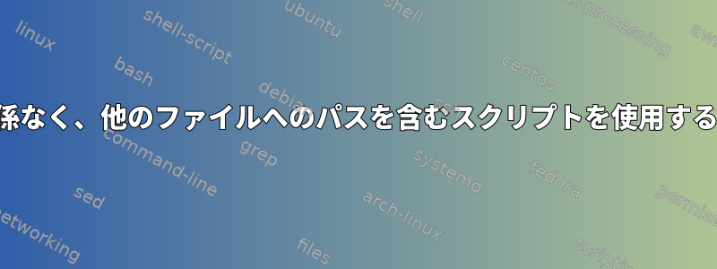 場所に関係なく、他のファイルへのパスを含むスクリプトを使用する方法は？