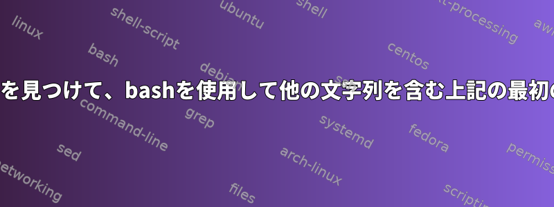 ファイル内の文字列を見つけて、bashを使用して他の文字列を含む上記の最初の行を見つけます。