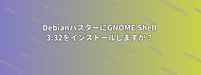 DebianバスターにGNOME Shell 3.32をインストールしますか？