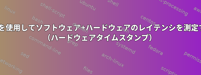 tcpdumpを使用してソフトウェア+ハードウェアのレイテンシを測定するには？ （ハードウェアタイムスタンプ）