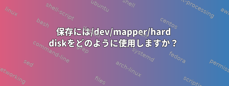 保存には/dev/mapper/hard diskをどのように使用しますか？