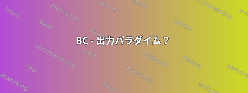 BC - 出力パラダイム？