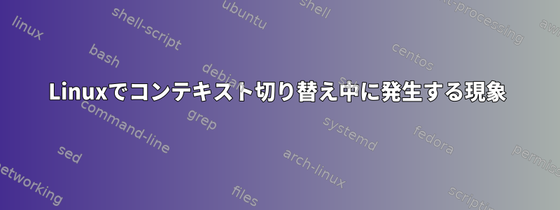 Linuxでコンテキスト切り替え中に発生する現象