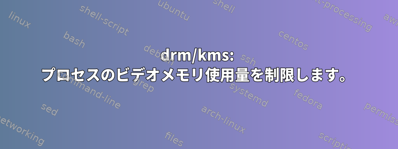 drm/kms: プロセスのビデオメモリ使用量を制限します。