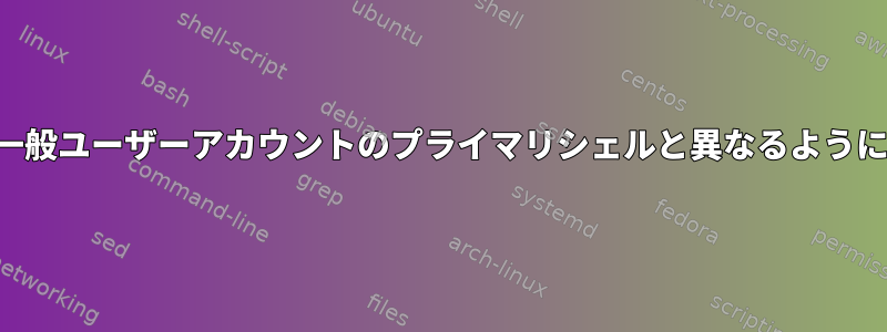 ルートのプライマリシェルが他の一般ユーザーアカウントのプライマリシェルと異なるように構成されているのはなぜですか？