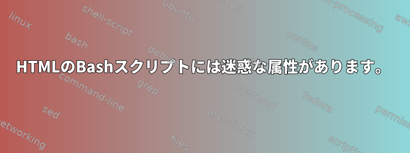 HTMLのBashスクリプトには迷惑な属性があります。