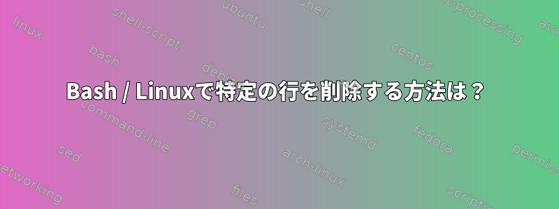 Bash / Linuxで特定の行を削除する方法は？