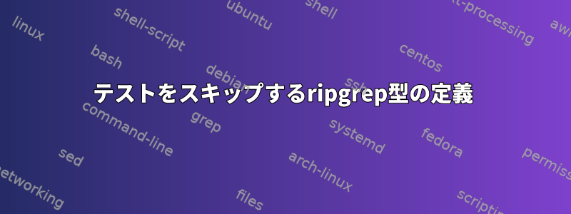 テストをスキップするripgrep型の定義