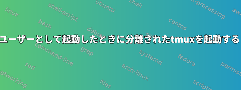 ユーザーとして起動したときに分離されたtmuxを起動する