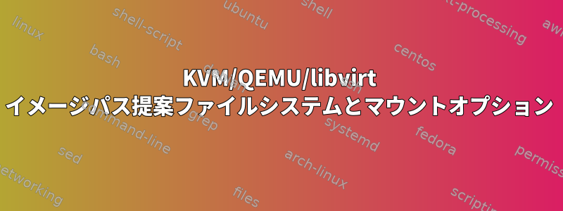 KVM/QEMU/libvirt イメージパス提案ファイルシステムとマウントオプション