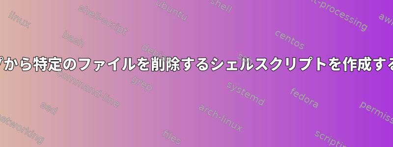 ループから特定のファイルを削除するシェルスクリプトを作成する方法