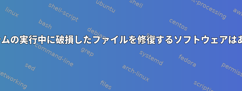 Linuxシステムの実行中に破損したファイルを修復するソフトウェアはありますか？