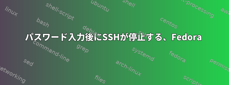 パスワード入力後にSSHが停止する、Fedora