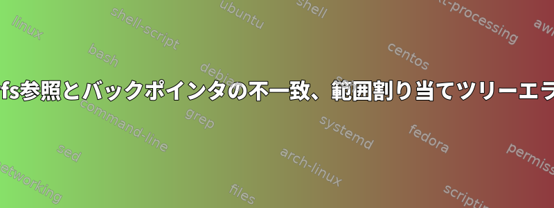 btrfs参照とバックポインタの不一致、範囲割り当てツリーエラー