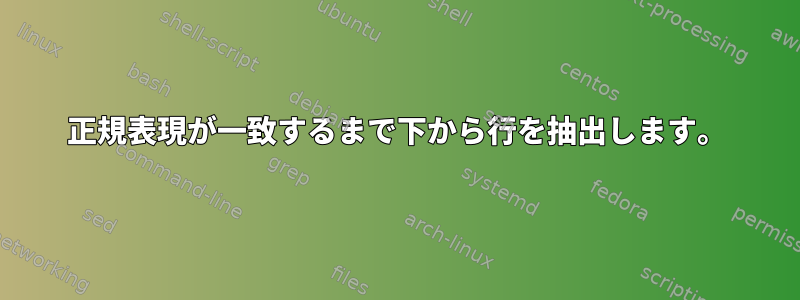 正規表現が一致するまで下から行を抽出します。