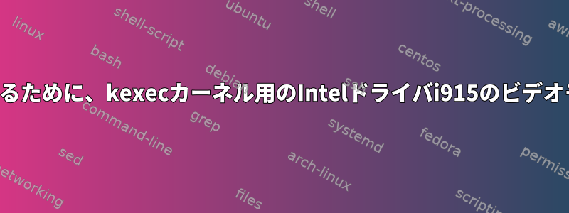 kexecカーネルが何をしているのかを見るために、kexecカーネル用のIntelドライバi915のビデオモードをどのようにリセットしますか？