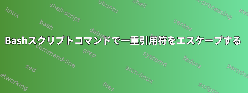 Bashスクリプトコマンドで一重引用符をエスケープする