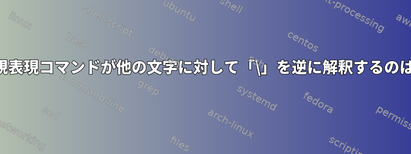 いくつかの正規表現コマンドが他の文字に対して「\」を逆に解釈するのはなぜですか？