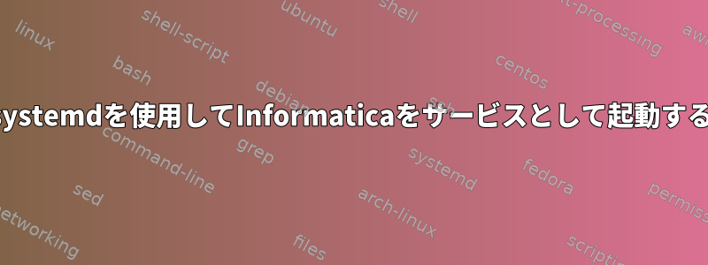 systemdを使用してInformaticaをサービスとして起動する