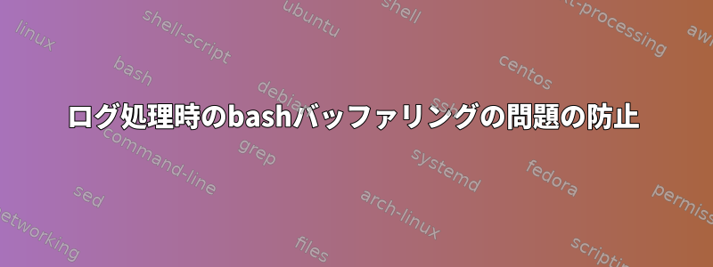 ログ処理時のbashバッファリングの問題の防止