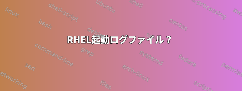 RHEL起動ログファイル？