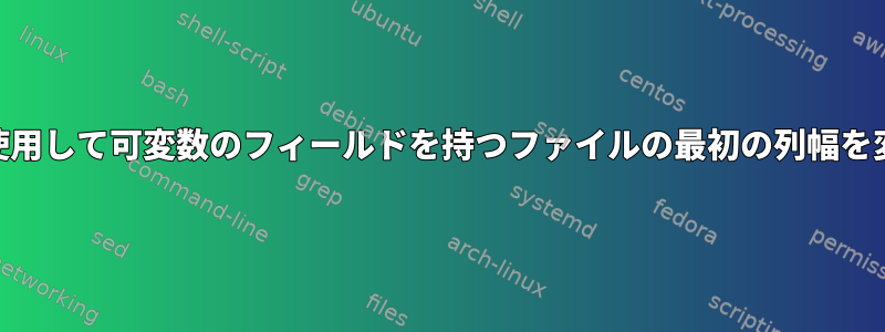 awkを使用して可変数のフィールドを持つファイルの最初の列幅を変更する