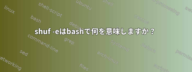 shuf -eはbashで何を意味しますか？