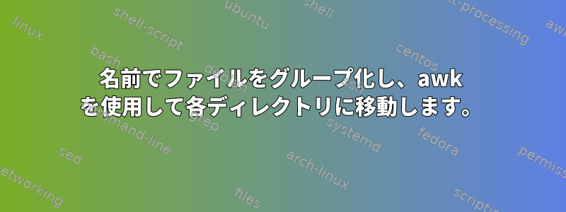 名前でファイルをグループ化し、awk を使用して各ディレクトリに移動します。